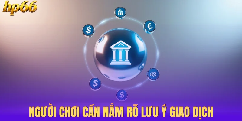 Người chơi cần nắm rõ lưu ý giao dịch